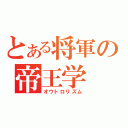 とある将軍の帝王学（オウトロリズム）