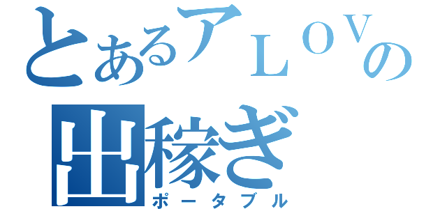 とあるアＬＯＶＥの出稼ぎ（ポータブル）