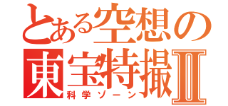 とある空想の東宝特撮Ⅱ（科学ゾーン）