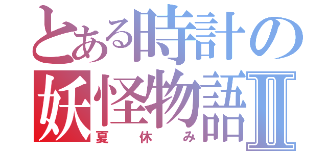 とある時計の妖怪物語Ⅱ（夏休み）