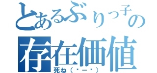 とあるぶりっ子の存在価値（死ね（˙－˙））