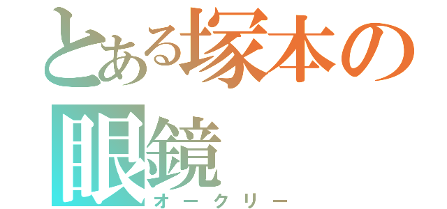 とある塚本の眼鏡（オークリー）