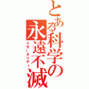 とある科学の永遠不滅（イモータリティ）