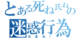 とある死ね氏ねの迷惑行為（だまれ！）