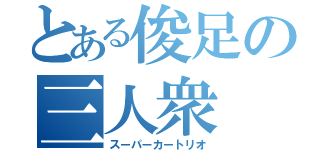 とある俊足の三人衆（スーパーカートリオ）