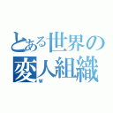 とある世界の変人組織（Ｗ）