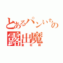 とあるパンいちの露出魔（重松剛）