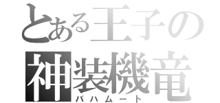 とある王子の神装機竜（バハムート）