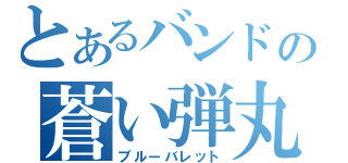 とあるバンドの蒼い弾丸（ブルーバレット）