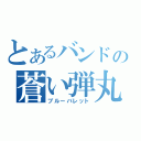 とあるバンドの蒼い弾丸（ブルーバレット）