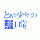 とある少年の非日常（日常）