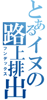 とあるイヌの路上排出（フンデックス）