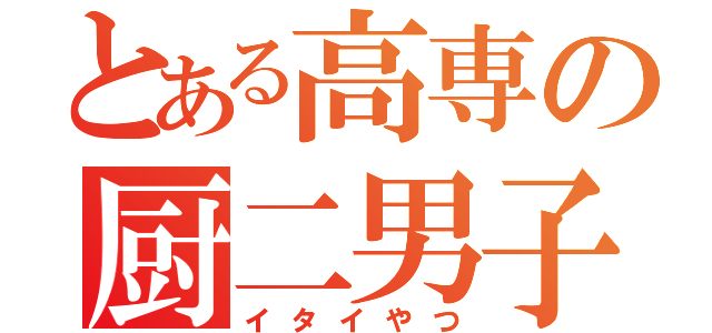 とある高専の厨二男子（イタイやつ）