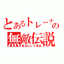 とあるトレーナーの無敵伝説（原点にして頂点）