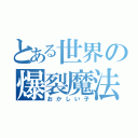 とある世界の爆裂魔法（おかしい子）