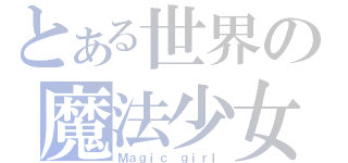 とある世界の魔法少女（Ｍａｇｉｃ ｇｉｒｌ）