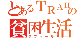 とあるＴＲＡＨＡ の貧困生活（ラフィール）