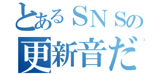 とあるＳＮＳの更新音だ（）