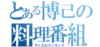 とある博己の料理番組（マッスルクッキング）