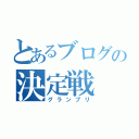 とあるブログの決定戦（グランプリ）