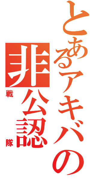 とあるアキバの非公認（戦隊）