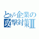 とある企業の攻撃対策Ⅱ（）