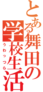 とある舞田の学校生活（うわっつら）