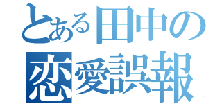 とある田中の恋愛誤報（）