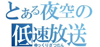 とある夜空の低速放送（ゆっくりざつだん）