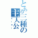 とある三種の主人公（ヒーロー）