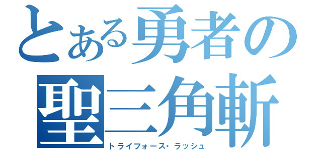 とある勇者の聖三角斬（トライフォース・ラッシュ）