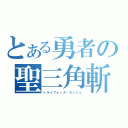 とある勇者の聖三角斬（トライフォース・ラッシュ）