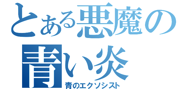 とある悪魔の青い炎（青のエクソシスト）