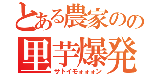 とある農家のの里芋爆発（サトイモォォォン）