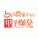 とある農家のの里芋爆発（サトイモォォォン）