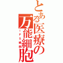 とある医療の万能細胞（ｉＰＳ細胞）