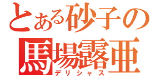 とある砂子の馬場露亜（デリシャス）