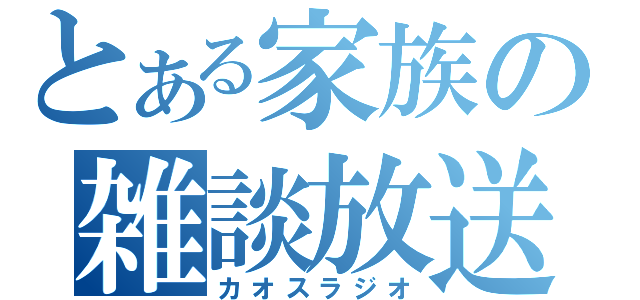 とある家族の雑談放送（カオスラジオ）