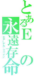 とあるＥの永遠存命（エターナル・ファイン）