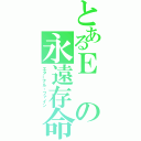 とあるＥの永遠存命（エターナル・ファイン）