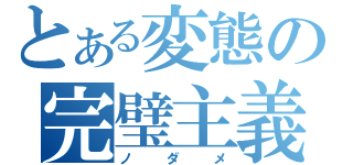 とある変態の完璧主義者（ノ ダ メ）