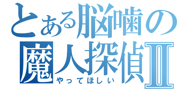 とある脳噛の魔人探偵Ⅱ（やってほしい）