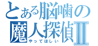 とある脳噛の魔人探偵Ⅱ（やってほしい）