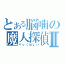 とある脳噛の魔人探偵Ⅱ（やってほしい）