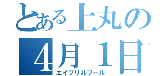 とある上丸の４月１日（エイプリルフール）