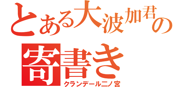 とある大波加君への寄書き（クランデール二ノ宮）