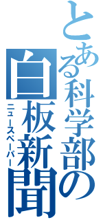 とある科学部の白板新聞（ニュースペーパー）