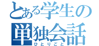 とある学生の単独会話（ひとりごと）