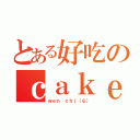 とある好吃のｃａｋｅ（ｗｅｎ ｃｈｉ（心））