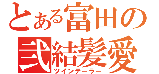 とある富田の弐結髪愛（ツインテーラー）